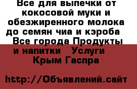 Все для выпечки от кокосовой муки и обезжиренного молока до семян чиа и кэроба. - Все города Продукты и напитки » Услуги   . Крым,Гаспра